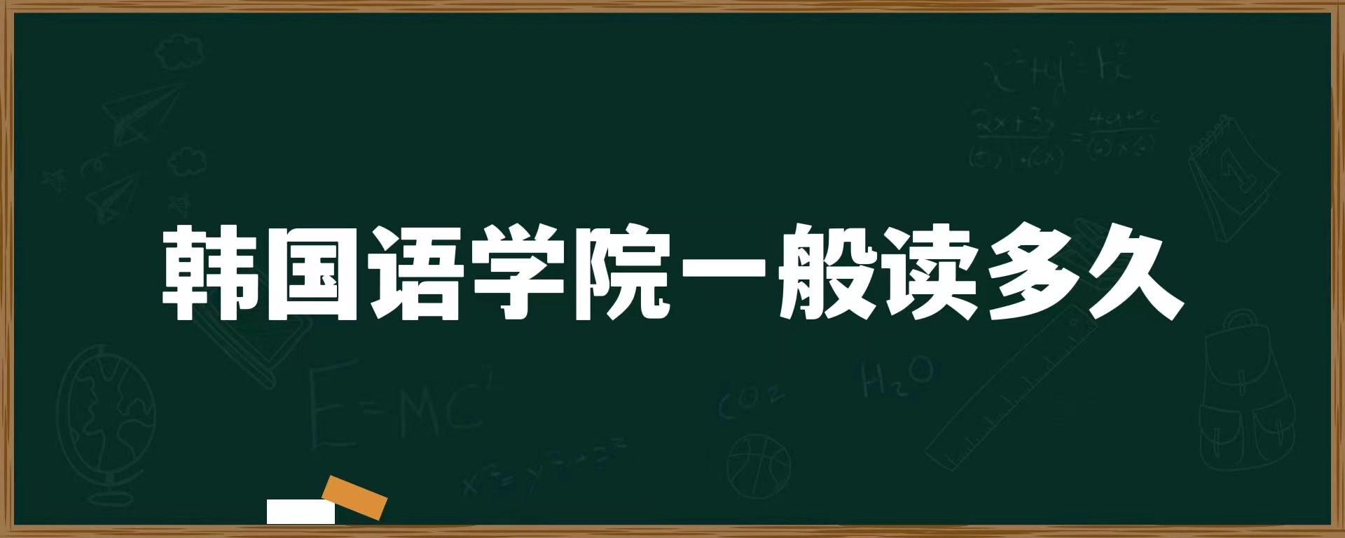 韓國(guó)語(yǔ)學(xué)院一般讀多久